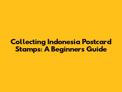 Collecting Indonesia Postcard Stamps: A Beginner's Guide