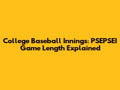 College Baseball Innings: PSEPSEI Game Length Explained
