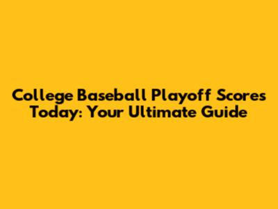 College Baseball Playoff Scores Today: Your Ultimate Guide