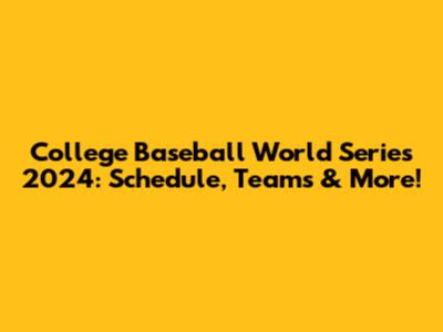 College Baseball World Series 2024: Schedule, Teams & More!