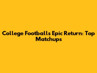 College Football's Epic Return: Top Matchups