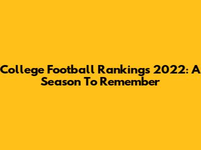 College Football Rankings 2022: A Season To Remember