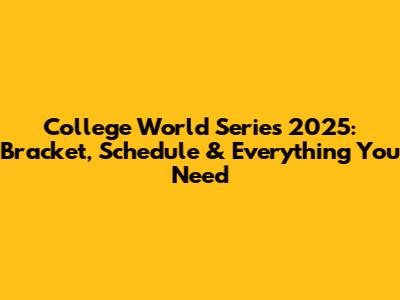 College World Series 2025: Bracket, Schedule & Everything You Need
