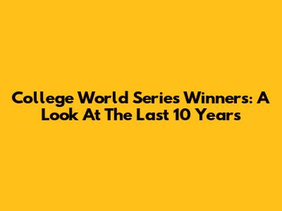 College World Series Winners: A Look At The Last 10 Years
