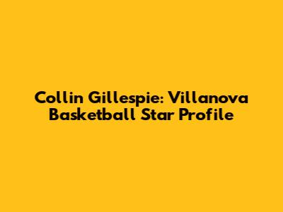 Collin Gillespie: Villanova Basketball Star Profile