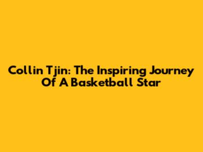 Collin Tjin: The Inspiring Journey Of A Basketball Star