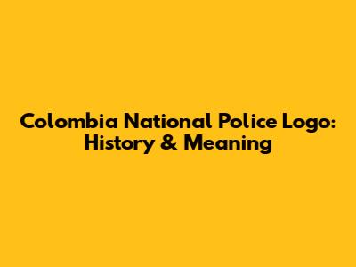 Colombia National Police Logo: History & Meaning