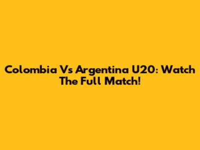 Colombia Vs Argentina U20: Watch The Full Match!