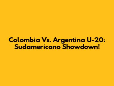 Colombia Vs. Argentina U-20: Sudamericano Showdown!