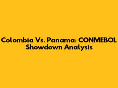 Colombia Vs. Panama: CONMEBOL Showdown Analysis