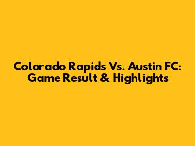 Colorado Rapids Vs. Austin FC: Game Result & Highlights