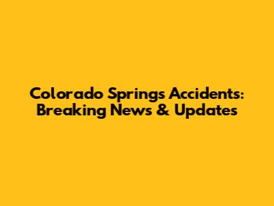 Colorado Springs Accidents: Breaking News & Updates