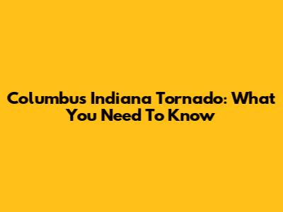Columbus Indiana Tornado: What You Need To Know