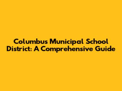 Columbus Municipal School District: A Comprehensive Guide