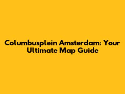 Columbusplein Amsterdam: Your Ultimate Map Guide
