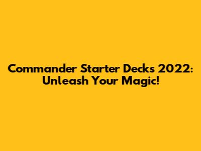 Commander Starter Decks 2022: Unleash Your Magic!