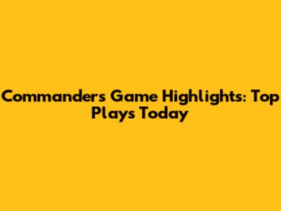 Commanders Game Highlights: Top Plays Today