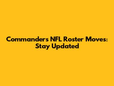 Commanders NFL Roster Moves: Stay Updated