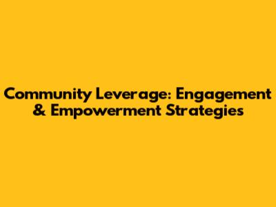 Community Leverage: Engagement & Empowerment Strategies