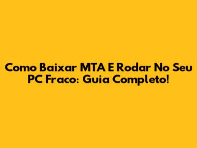 Como Baixar MTA E Rodar No Seu PC Fraco: Guia Completo!