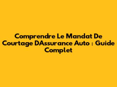 Comprendre Le Mandat De Courtage D'Assurance Auto : Guide Complet