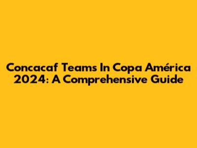 Concacaf Teams In Copa América 2024: A Comprehensive Guide