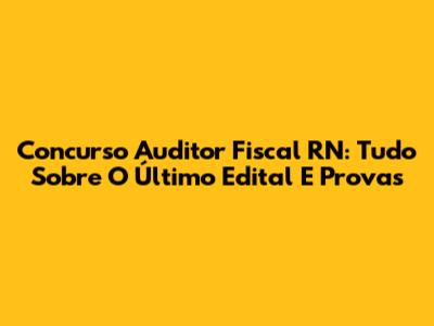 Concurso Auditor Fiscal RN: Tudo Sobre O Último Edital E Provas