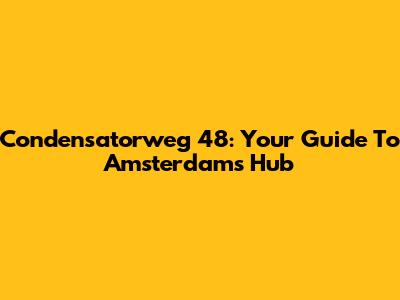 Condensatorweg 48: Your Guide To Amsterdam's Hub