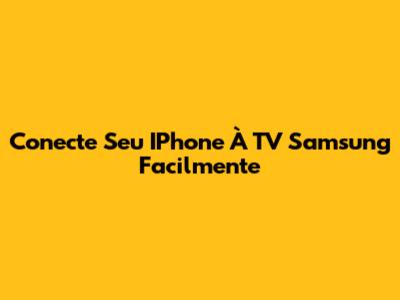Conecte Seu IPhone À TV Samsung Facilmente