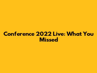 Conference 2022 Live: What You Missed