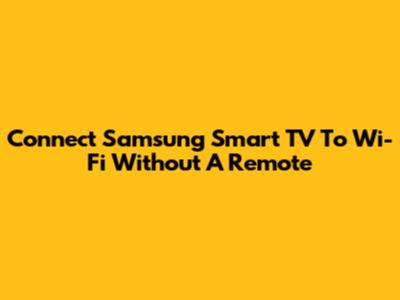 Connect Samsung Smart TV To Wi-Fi Without A Remote