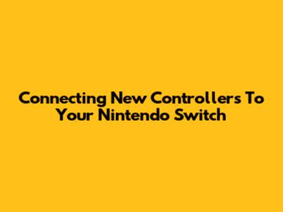 Connecting New Controllers To Your Nintendo Switch