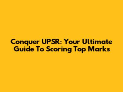 Conquer UPSR: Your Ultimate Guide To Scoring Top Marks