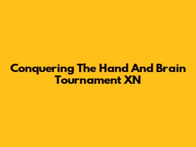 Conquering The Hand And Brain Tournament XN