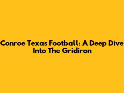 Conroe Texas Football: A Deep Dive Into The Gridiron