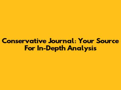 Conservative Journal: Your Source For In-Depth Analysis