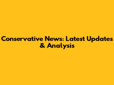 Conservative News: Latest Updates & Analysis