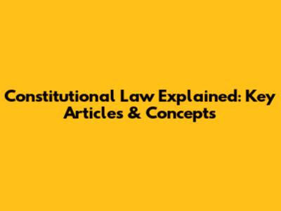 Constitutional Law Explained: Key Articles & Concepts