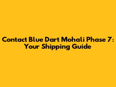 Contact Blue Dart Mohali Phase 7: Your Shipping Guide