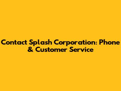 Contact Splash Corporation: Phone & Customer Service