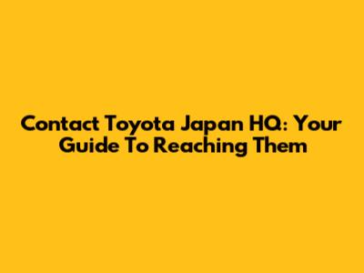Contact Toyota Japan HQ: Your Guide To Reaching Them