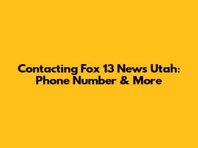 Contacting Fox 13 News Utah: Phone Number & More