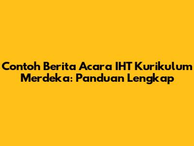 Contoh Berita Acara IHT Kurikulum Merdeka: Panduan Lengkap