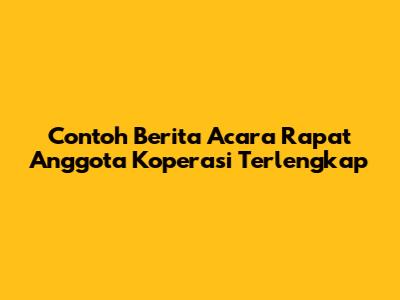Contoh Berita Acara Rapat Anggota Koperasi Terlengkap