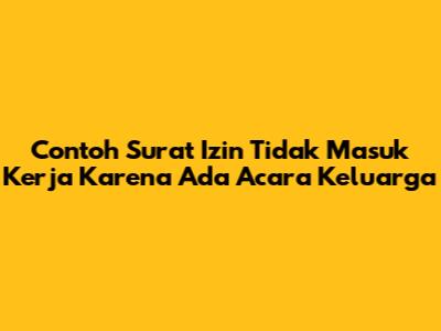 Contoh Surat Izin Tidak Masuk Kerja Karena Ada Acara Keluarga
