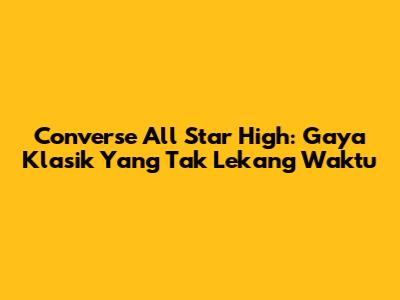 Converse All Star High: Gaya Klasik Yang Tak Lekang Waktu
