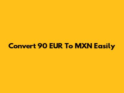Convert 90 EUR To MXN Easily