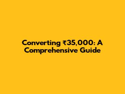 Converting ₹35,000: A Comprehensive Guide