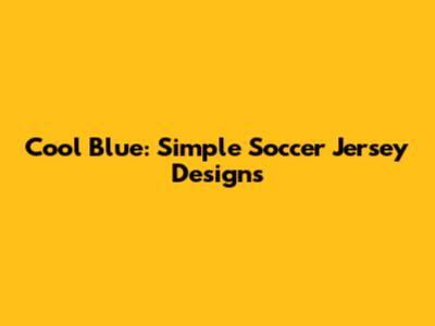 Cool Blue: Simple Soccer Jersey Designs