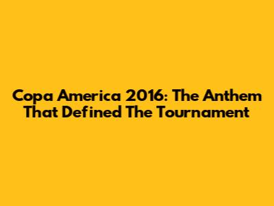 Copa America 2016: The Anthem That Defined The Tournament